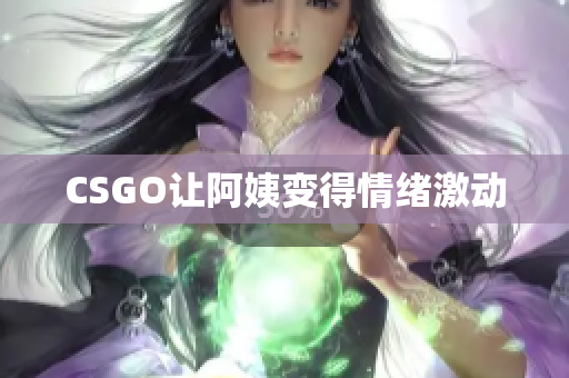 CSGO让阿姨变得情绪激动