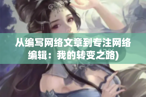 从编写网络文章到专注网络编辑：我的转变之路)