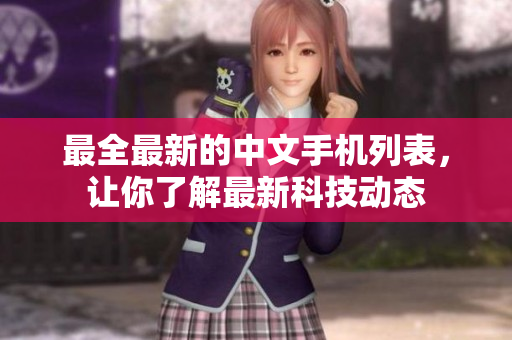 最全最新的中文手机列表，让你了解最新科技动态