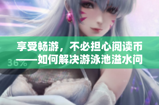 享受畅游，不必担心阅读币——如何解决游泳池溢水问题
