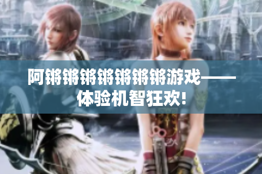 阿锵锵锵锵锵锵锵游戏——体验机智狂欢!