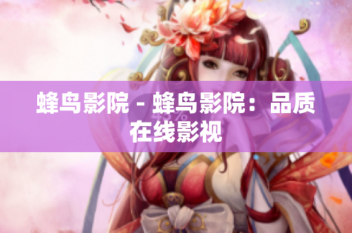 蜂鸟影院 - 蜂鸟影院：品质在线影视
