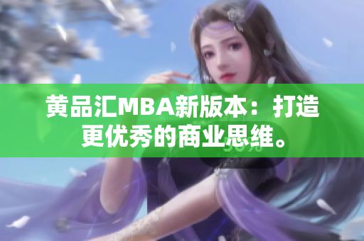 黄品汇MBA新版本：打造更优秀的商业思维。