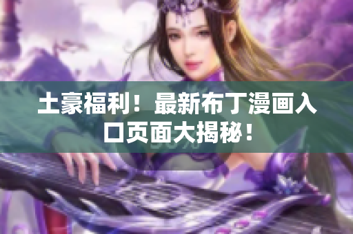 土豪福利！最新布丁漫画入口页面大揭秘！