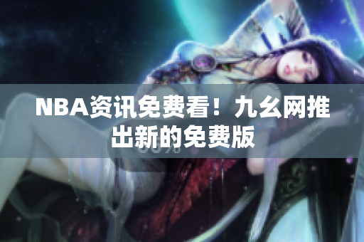 NBA资讯免费看！九幺网推出新的免费版