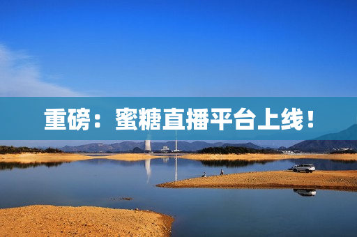 重磅：蜜糖直播平台上线！