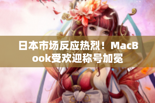 日本市场反应热烈！MacBook受欢迎称号加冕