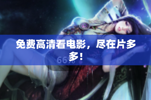 免费高清看电影，尽在片多多！