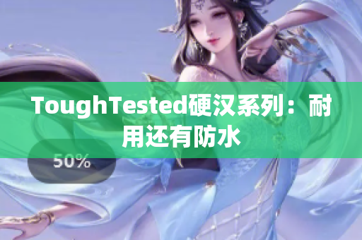 ToughTested硬汉系列：耐用还有防水