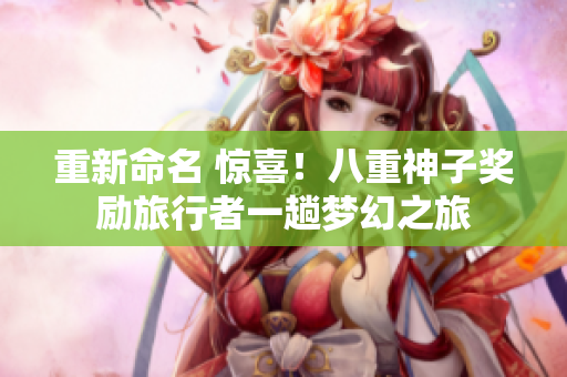 重新命名 惊喜！八重神子奖励旅行者一趟梦幻之旅