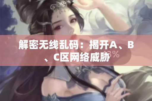 解密无线乱码：揭开A、B、C区网络威胁