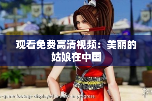 观看免费高清视频：美丽的姑娘在中国