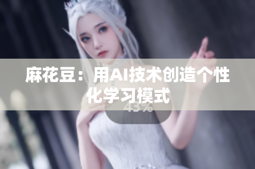 麻花豆：用AI技术创造个性化学习模式