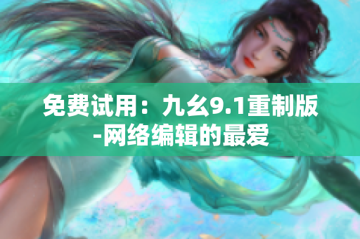 免费试用：九幺9.1重制版-网络编辑的最爱