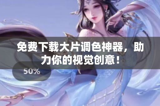 免费下载大片调色神器，助力你的视觉创意！