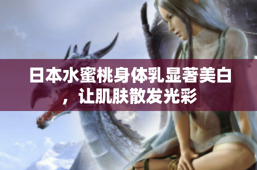 日本水蜜桃身体乳显著美白，让肌肤散发光彩