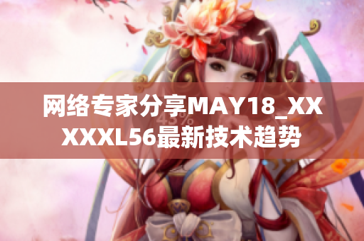 网络专家分享MAY18_XXXXXL56最新技术趋势