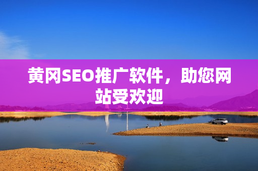 黄冈SEO推广软件，助您网站受欢迎
