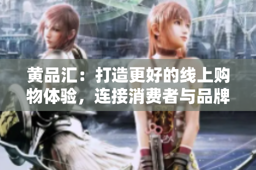 黄品汇：打造更好的线上购物体验，连接消费者与品牌