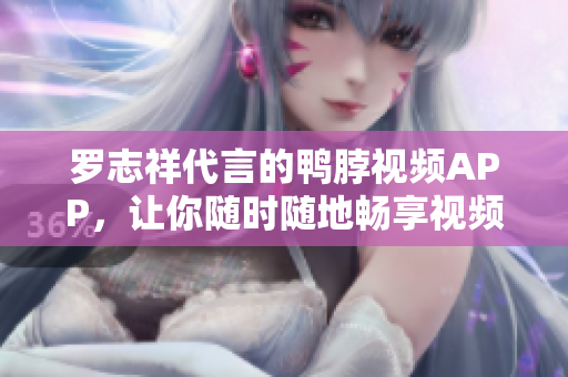 罗志祥代言的鸭脖视频APP，让你随时随地畅享视频世界！