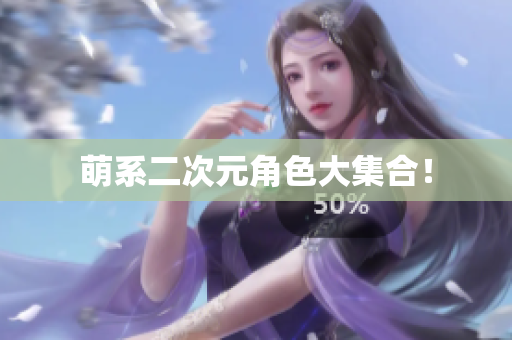 萌系二次元角色大集合！