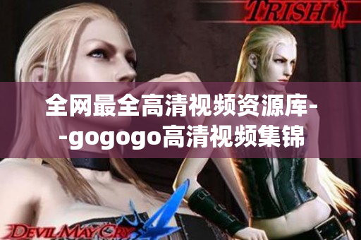 全网最全高清视频资源库--gogogo高清视频集锦