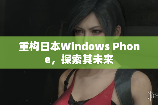 重构日本Windows Phone，探索其未来