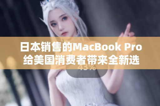 日本销售的MacBook Pro 给美国消费者带来全新选择