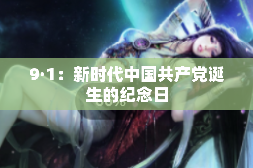 9·1：新时代中国共产党诞生的纪念日