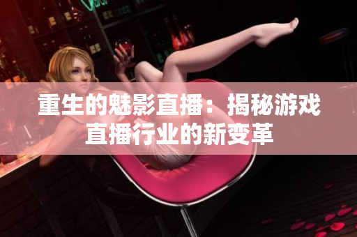 重生的魅影直播：揭秘游戏直播行业的新变革