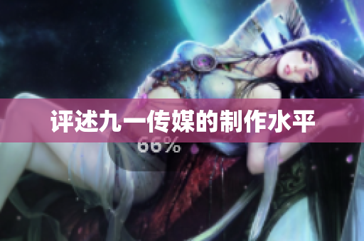 评述九一传媒的制作水平