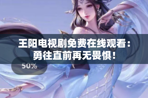 王阳电视剧免费在线观看：勇往直前再无畏惧！