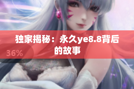 独家揭秘：永久ye8.8背后的故事