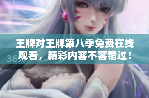 王牌对王牌第八季免费在线观看，精彩内容不容错过！
