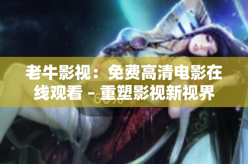 老牛影视：免费高清电影在线观看 – 重塑影视新视界