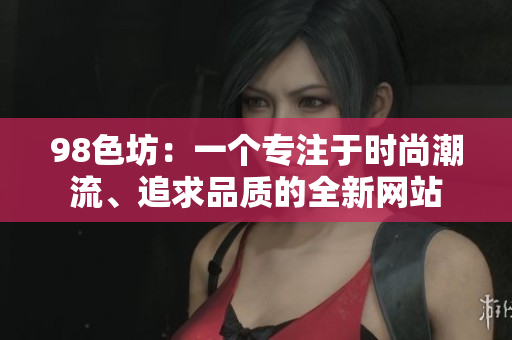 98色坊：一个专注于时尚潮流、追求品质的全新网站