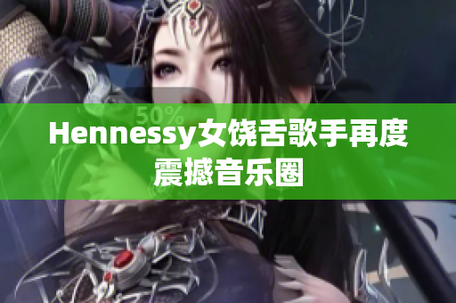 Hennessy女饶舌歌手再度震撼音乐圈