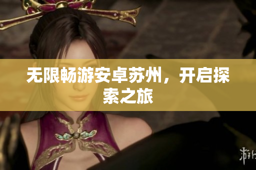无限畅游安卓苏州，开启探索之旅