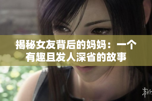 揭秘女友背后的妈妈：一个有趣且发人深省的故事