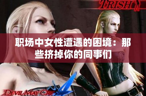 职场中女性遭遇的困境：那些挤掉你的同事们