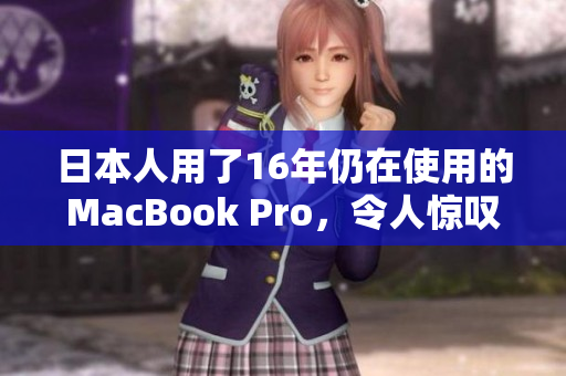 日本人用了16年仍在使用的MacBook Pro，令人惊叹