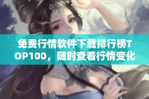 免费行情软件下载排行榜TOP100，随时查看行情变化