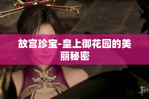 故宫珍宝-皇上御花园的美丽秘密