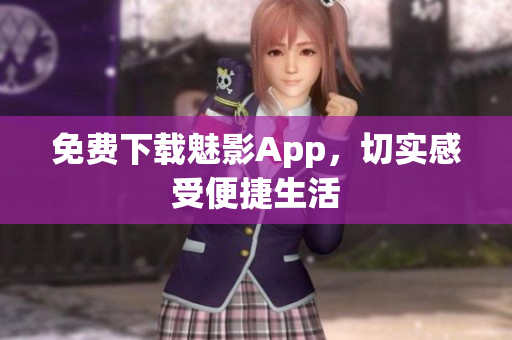 免费下载魅影App，切实感受便捷生活