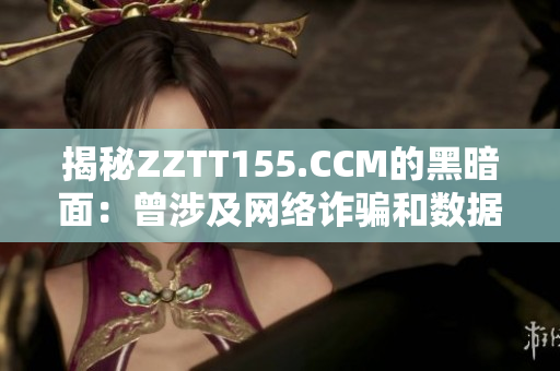 揭秘ZZTT155.CCM的黑暗面：曾涉及网络诈骗和数据泄露