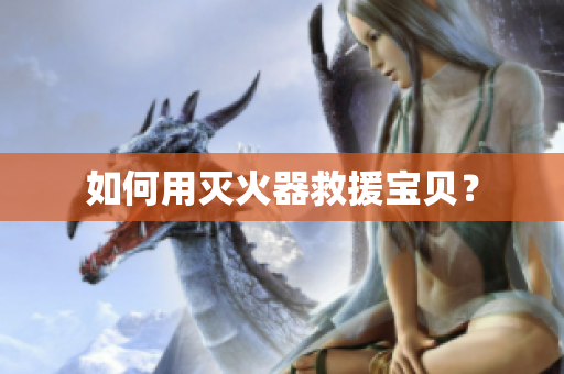 如何用灭火器救援宝贝？