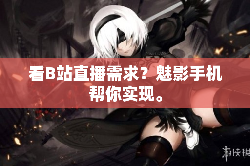 看B站直播需求？魅影手机帮你实现。