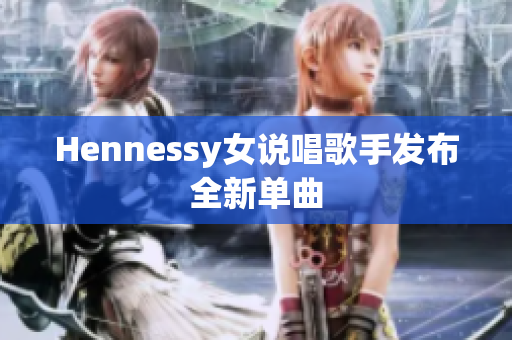 Hennessy女说唱歌手发布全新单曲