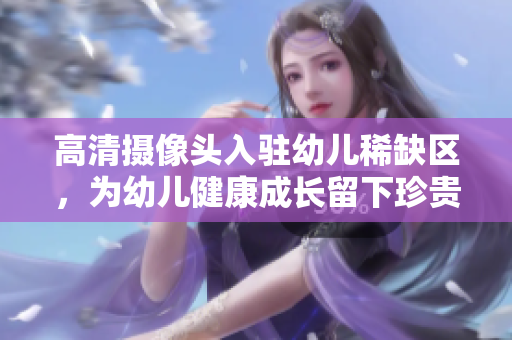 高清摄像头入驻幼儿稀缺区，为幼儿健康成长留下珍贵记录