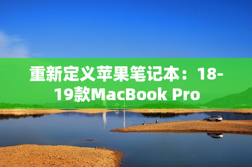 重新定义苹果笔记本：18-19款MacBook Pro